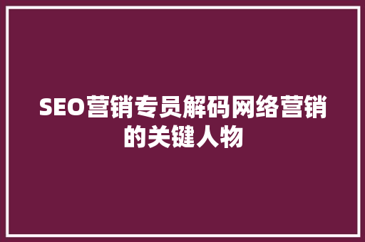 SEO营销专员解码网络营销的关键人物