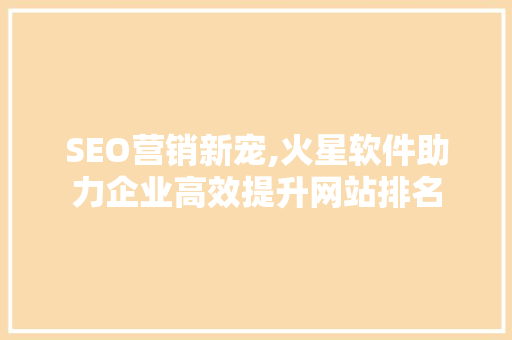 SEO营销新宠,火星软件助力企业高效提升网站排名
