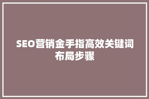 SEO营销金手指高效关键词布局步骤