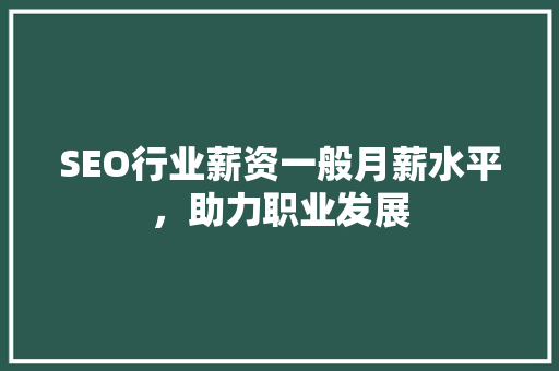 SEO行业薪资一般月薪水平，助力职业发展