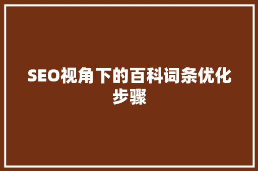 SEO视角下的百科词条优化步骤