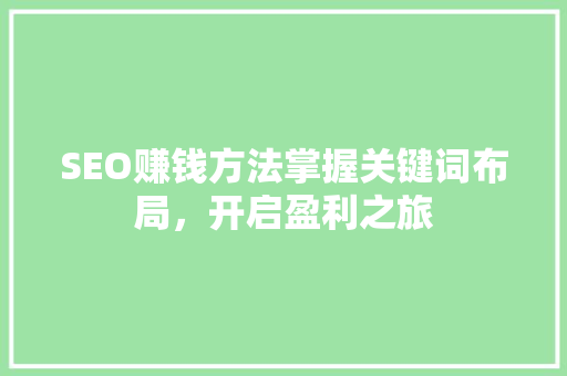 SEO赚钱方法掌握关键词布局，开启盈利之旅