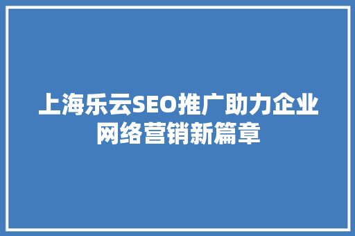 上海乐云SEO推广助力企业网络营销新篇章