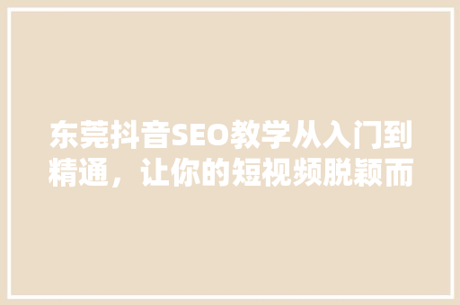 东莞抖音SEO教学从入门到精通，让你的短视频脱颖而出