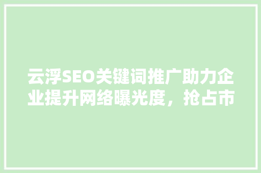 云浮SEO关键词推广助力企业提升网络曝光度，抢占市场先机