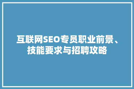互联网SEO专员职业前景、技能要求与招聘攻略