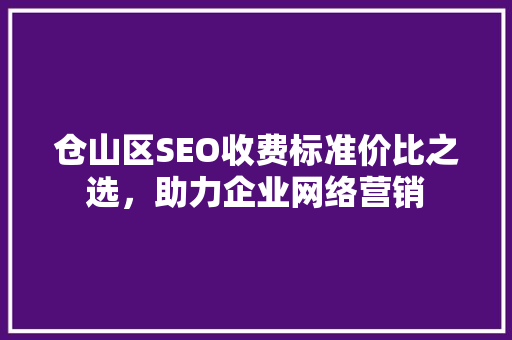 仓山区SEO收费标准价比之选，助力企业网络营销