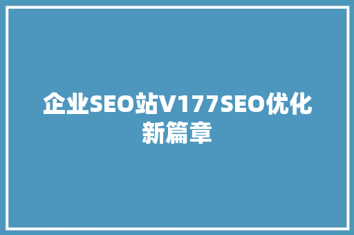 企业SEO站V177SEO优化新篇章