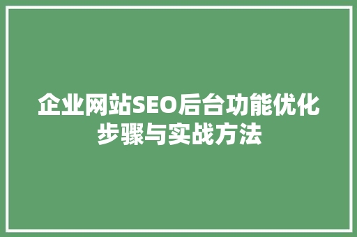 企业网站SEO后台功能优化步骤与实战方法