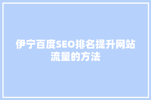 伊宁百度SEO排名提升网站流量的方法