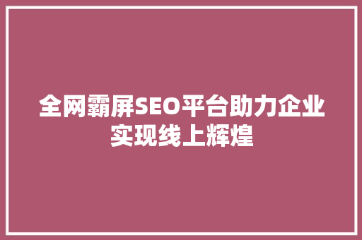 全网霸屏SEO平台助力企业实现线上辉煌