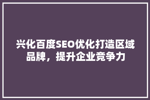 兴化百度SEO优化打造区域品牌，提升企业竞争力