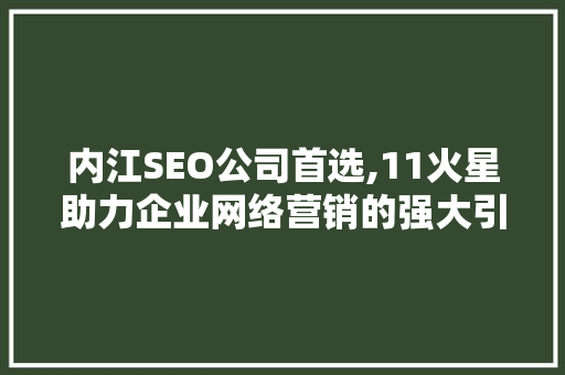 内江SEO公司首选,11火星助力企业网络营销的强大引擎