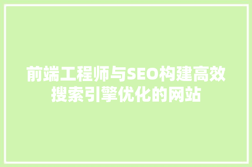 前端工程师与SEO构建高效搜索引擎优化的网站