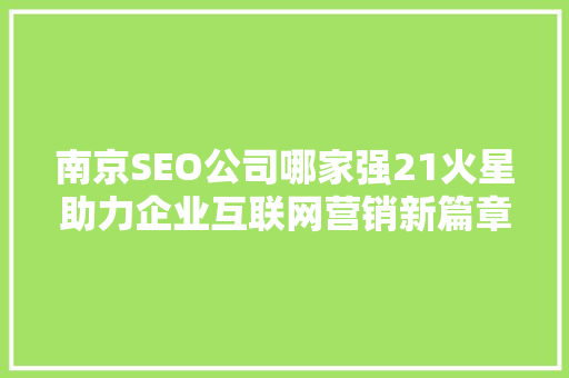 南京SEO公司哪家强21火星助力企业互联网营销新篇章