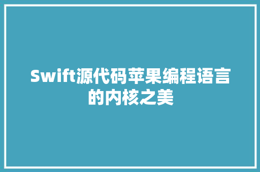 Swift源代码苹果编程语言的内核之美