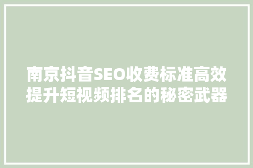 南京抖音SEO收费标准高效提升短视频排名的秘密武器