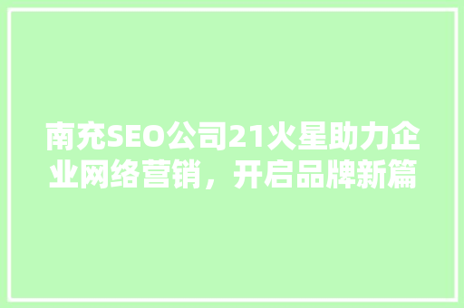南充SEO公司21火星助力企业网络营销，开启品牌新篇章