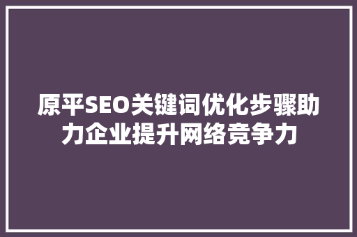 原平SEO关键词优化步骤助力企业提升网络竞争力