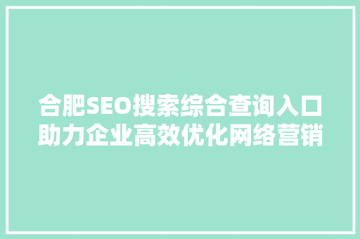 合肥SEO搜索综合查询入口助力企业高效优化网络营销