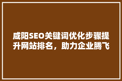 咸阳SEO关键词优化步骤提升网站排名，助力企业腾飞