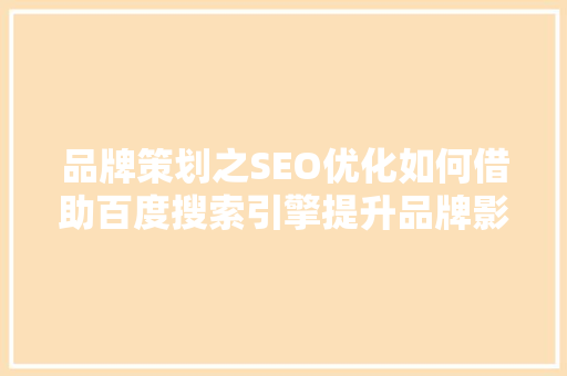 品牌策划之SEO优化如何借助百度搜索引擎提升品牌影响力