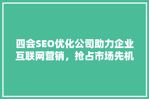 四会SEO优化公司助力企业互联网营销，抢占市场先机