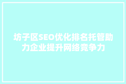 坊子区SEO优化排名托管助力企业提升网络竞争力