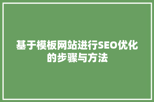 基于模板网站进行SEO优化的步骤与方法