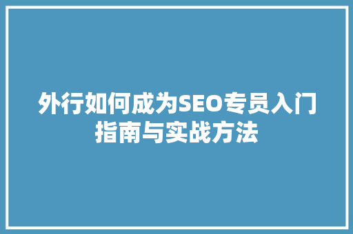 外行如何成为SEO专员入门指南与实战方法