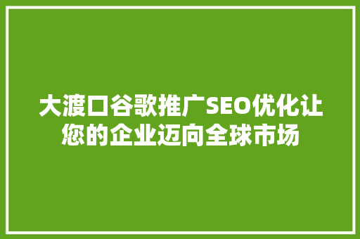 大渡口谷歌推广SEO优化让您的企业迈向全球市场