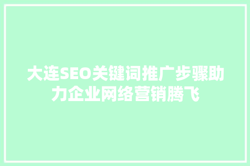 大连SEO关键词推广步骤助力企业网络营销腾飞