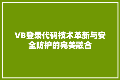 VB登录代码技术革新与安全防护的完美融合  第1张