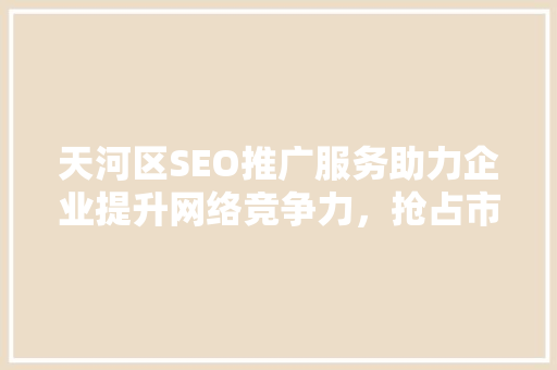 天河区SEO推广服务助力企业提升网络竞争力，抢占市场先机