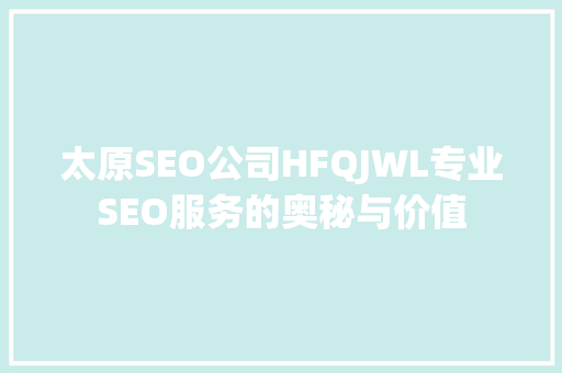 太原SEO公司HFQJWL专业SEO服务的奥秘与价值
