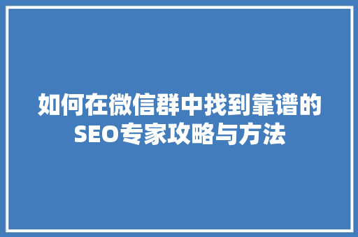 如何在微信群中找到靠谱的SEO专家攻略与方法