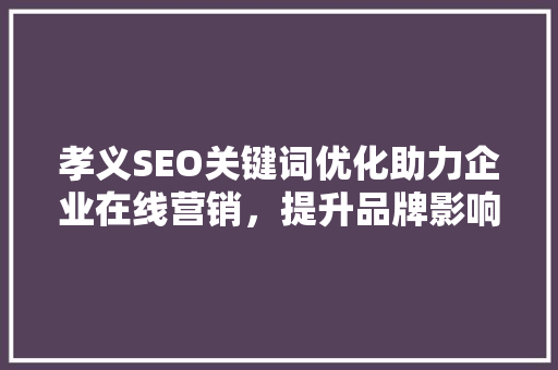 孝义SEO关键词优化助力企业在线营销，提升品牌影响力