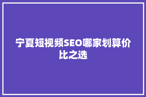 宁夏短视频SEO哪家划算价比之选