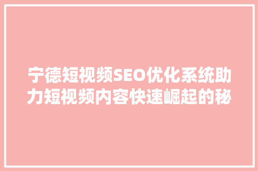 宁德短视频SEO优化系统助力短视频内容快速崛起的秘密武器
