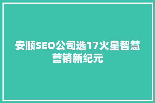 安顺SEO公司选17火星智慧营销新纪元