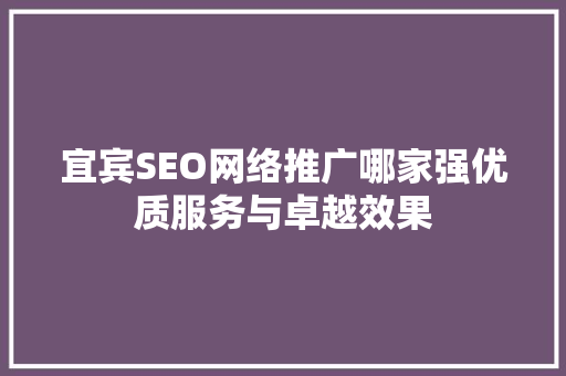 宜宾SEO网络推广哪家强优质服务与卓越效果