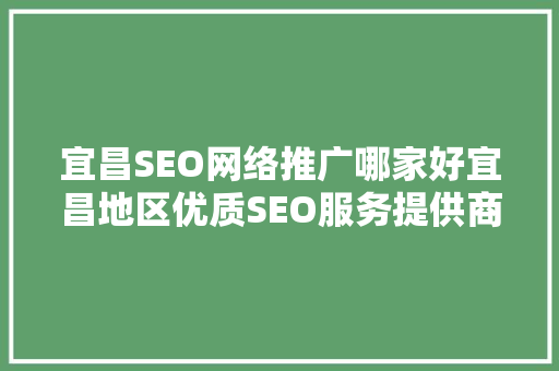 宜昌SEO网络推广哪家好宜昌地区优质SEO服务提供商