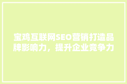 宝鸡互联网SEO营销打造品牌影响力，提升企业竞争力