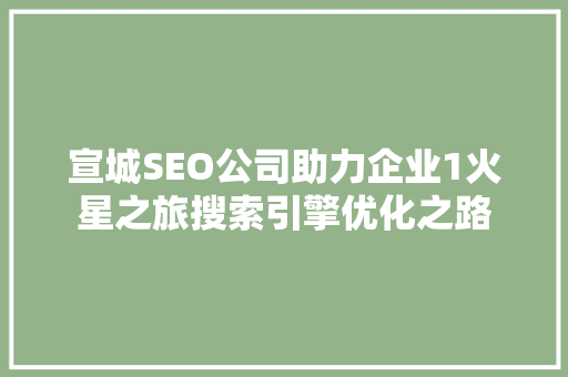 宣城SEO公司助力企业1火星之旅搜索引擎优化之路