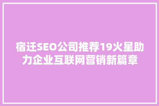 宿迁SEO公司推荐19火星助力企业互联网营销新篇章