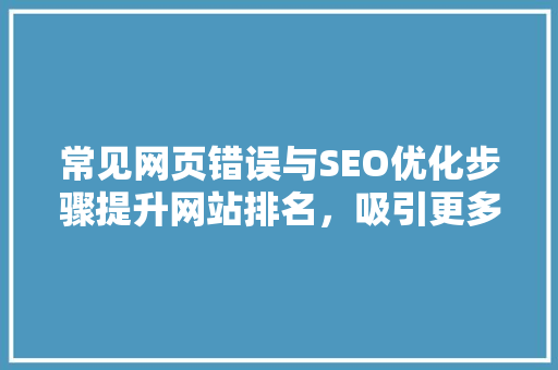 常见网页错误与SEO优化步骤提升网站排名，吸引更多流量