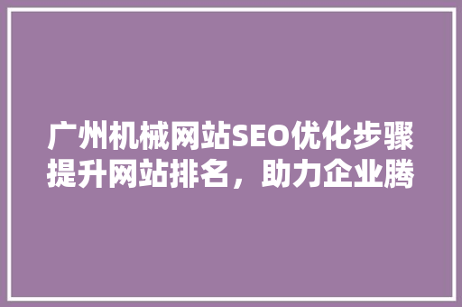 广州机械网站SEO优化步骤提升网站排名，助力企业腾飞