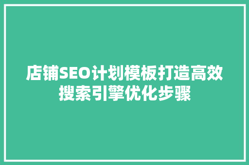 店铺SEO计划模板打造高效搜索引擎优化步骤
