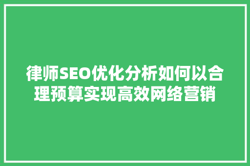 律师SEO优化分析如何以合理预算实现高效网络营销
