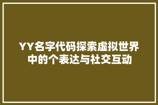 YY名字代码探索虚拟世界中的个表达与社交互动